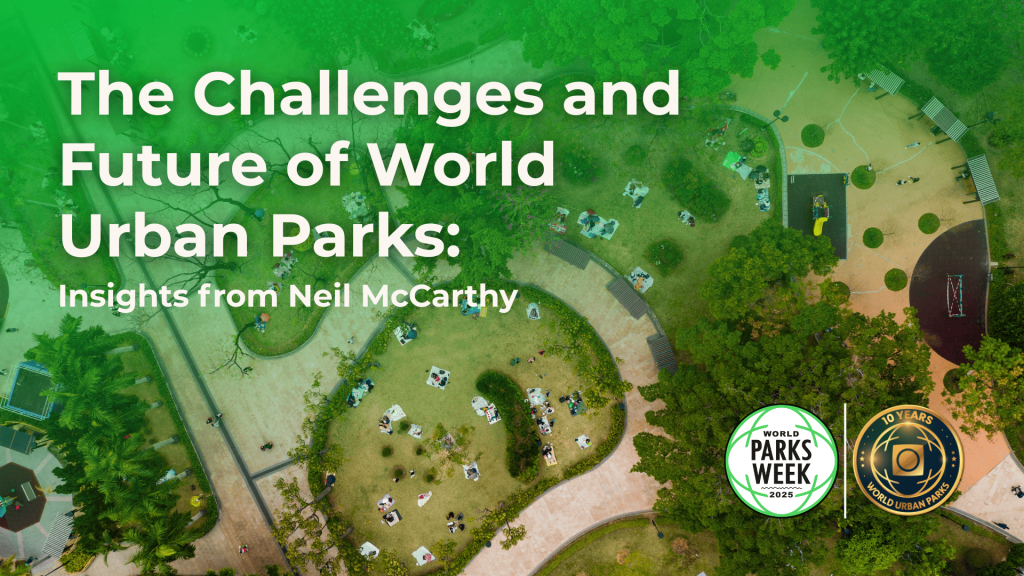 The Challenges and Future of World Urban Parks: Insights from Neil McCarthy The Challenges and Future of World Urban Parks: Insights from Neil McCarthy