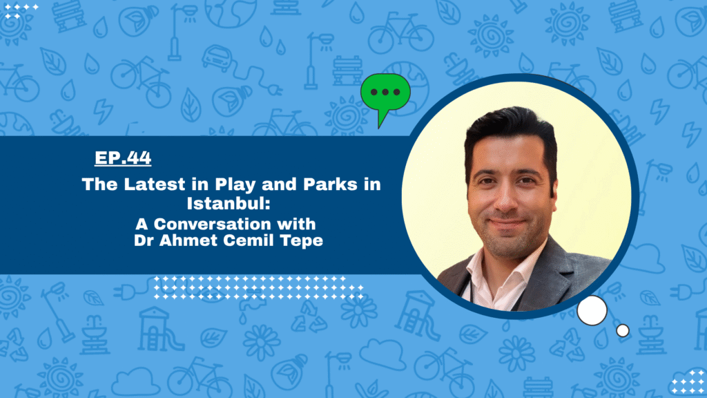 The Latest in Play and Parks in Istanbul: A Conversation with Dr Ahmet Cemil Tepe