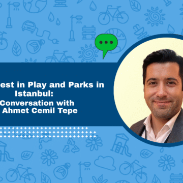 The Latest in Play and Parks in Istanbul: A Conversation with Dr Ahmet Cemil Tepe