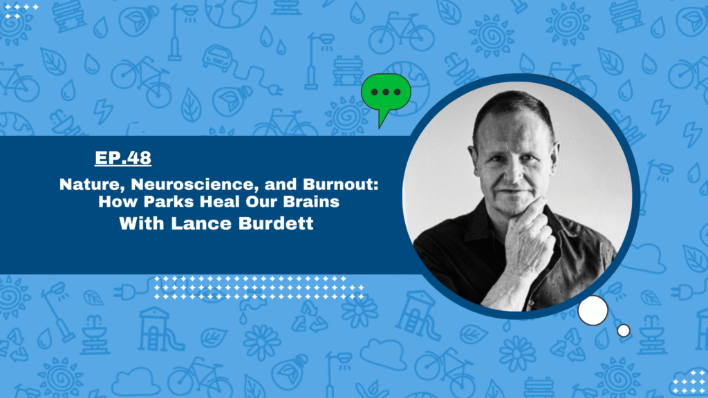 Nature, Neuroscience, and Burnout: How Parks Heal Our Brains with Lance Burdett